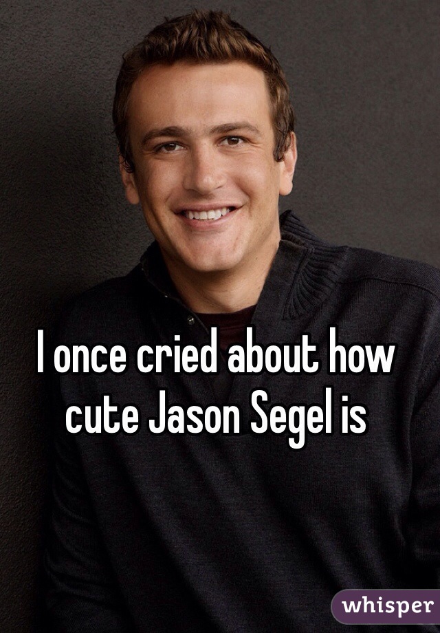 I once cried about how cute Jason Segel is
