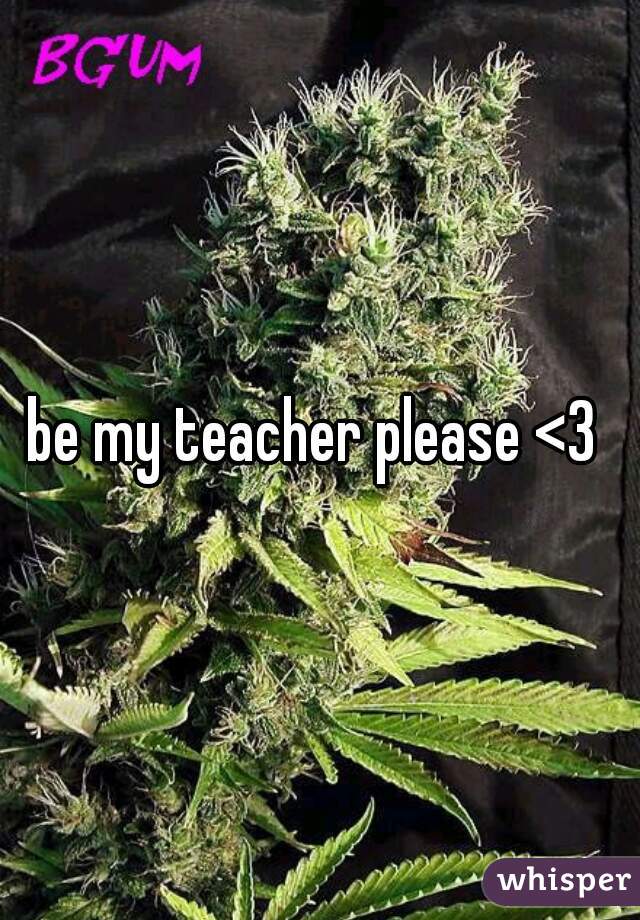 be my teacher please <3 