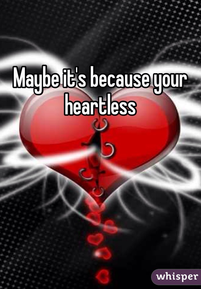 Maybe it's because your heartless
