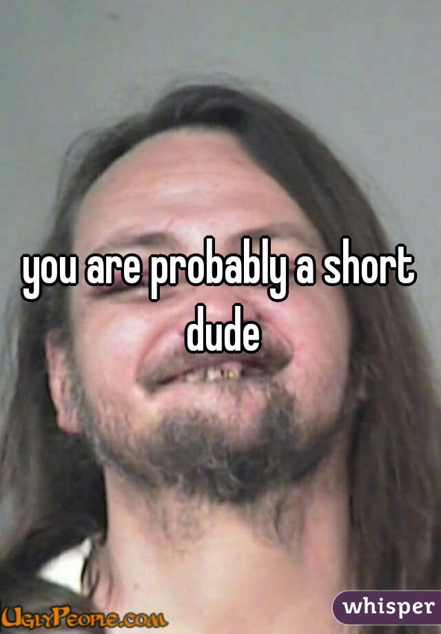 you are probably a short dude