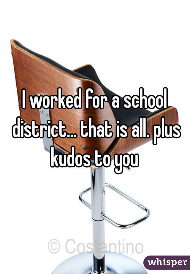 I worked for a school district... that is all. plus kudos to you 