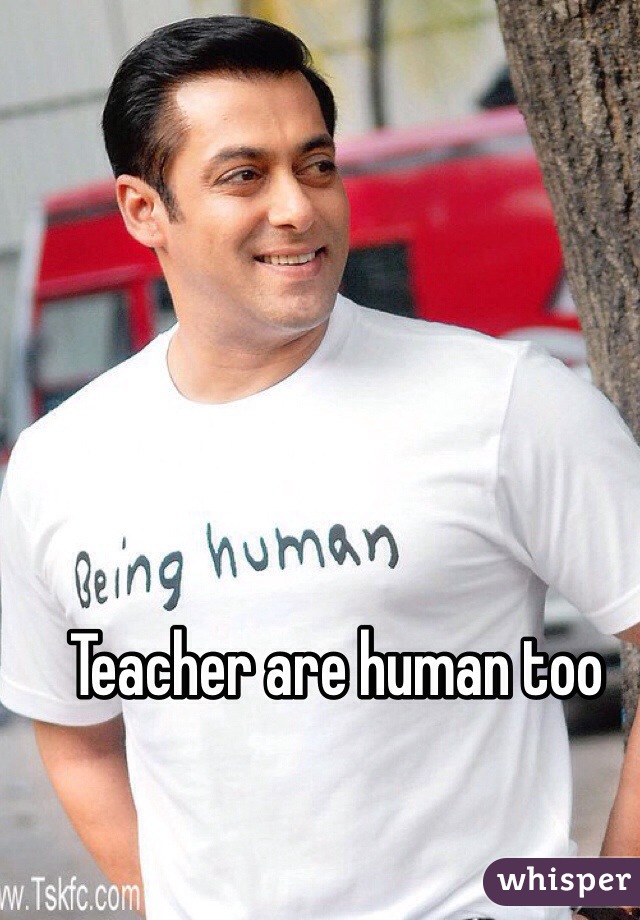 Teacher are human too 
