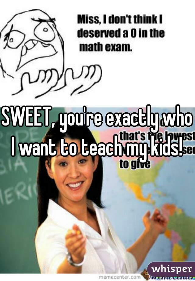 SWEET, you're exactly who I want to teach my kids! 