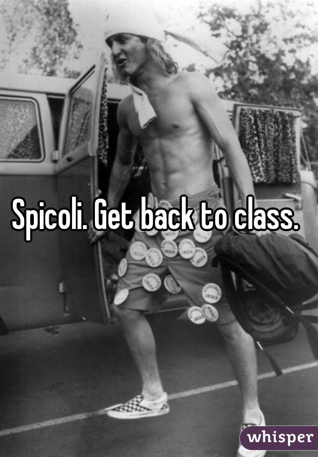 Spicoli. Get back to class. 