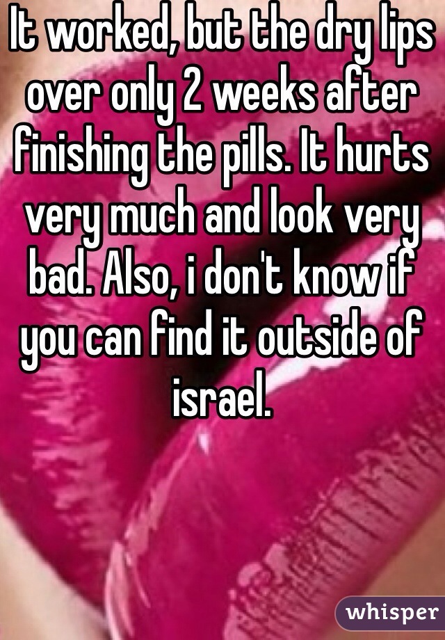 It worked, but the dry lips over only 2 weeks after finishing the pills. It hurts very much and look very bad. Also, i don't know if you can find it outside of israel. 