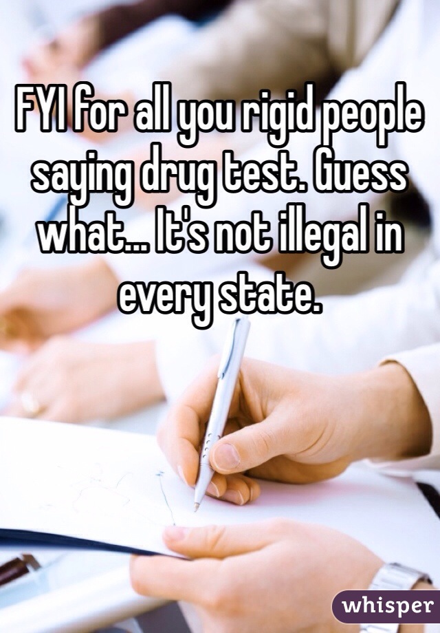 FYI for all you rigid people saying drug test. Guess what... It's not illegal in every state.