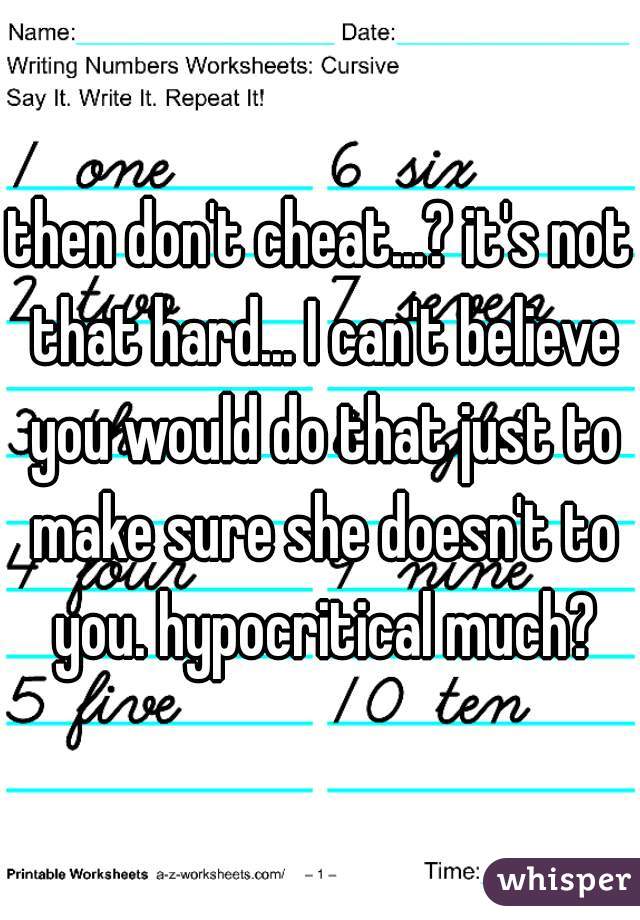 then don't cheat...? it's not that hard... I can't believe you would do that just to make sure she doesn't to you. hypocritical much?