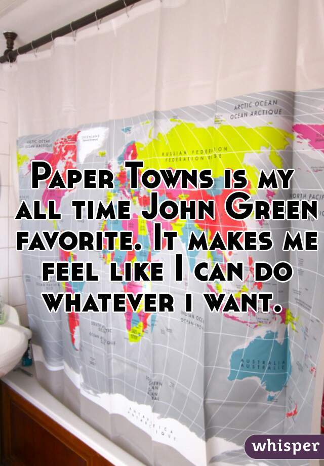 Paper Towns is my all time John Green favorite. It makes me feel like I can do whatever i want. 
