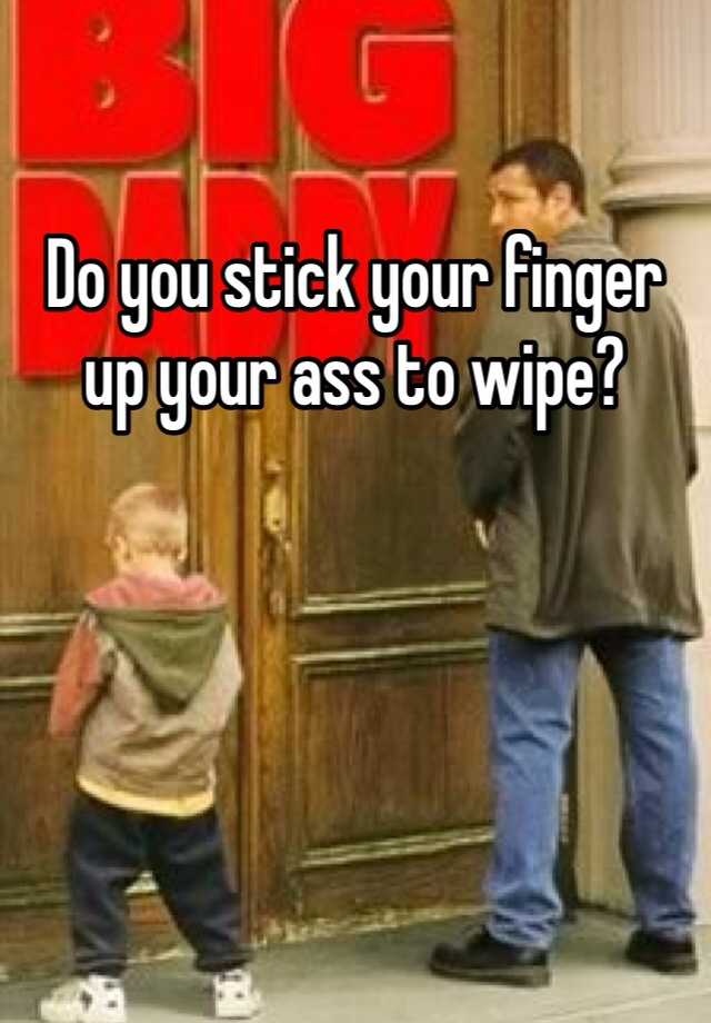 Do You Stick Your Finger Up Your Ass To Wipe