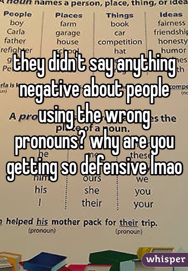 they didn't say anything negative about people using the wrong pronouns? why are you getting so defensive lmao