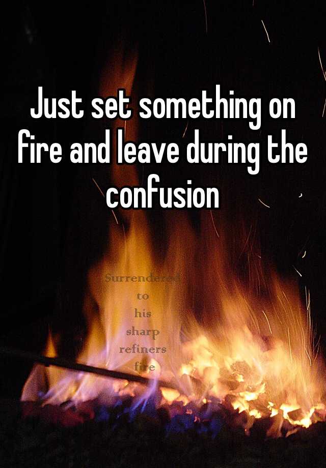 Set Something On Fire Meaning