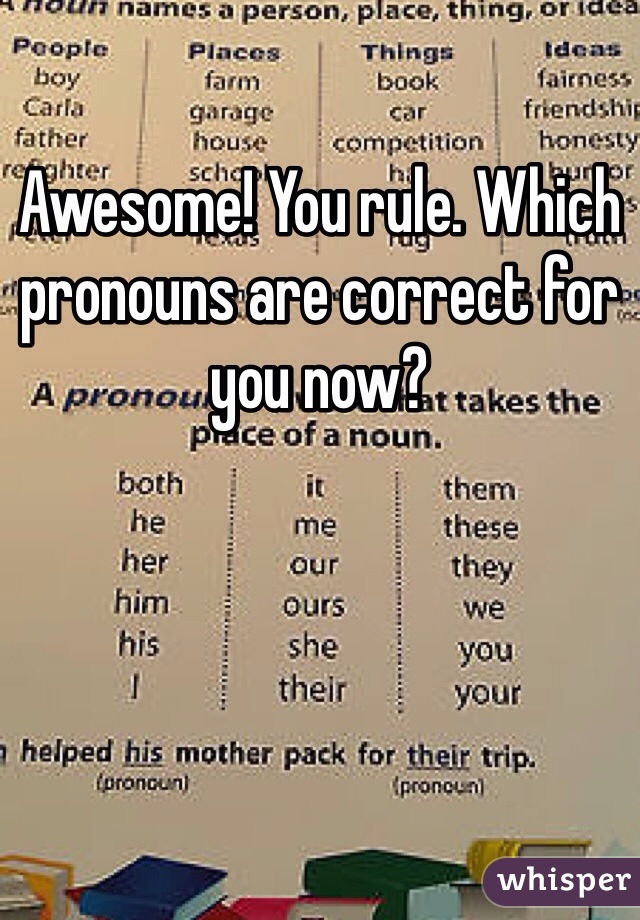 Awesome! You rule. Which pronouns are correct for you now? 