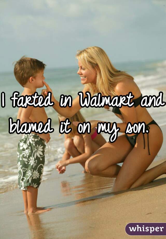 I farted in Walmart and blamed it on my son.  