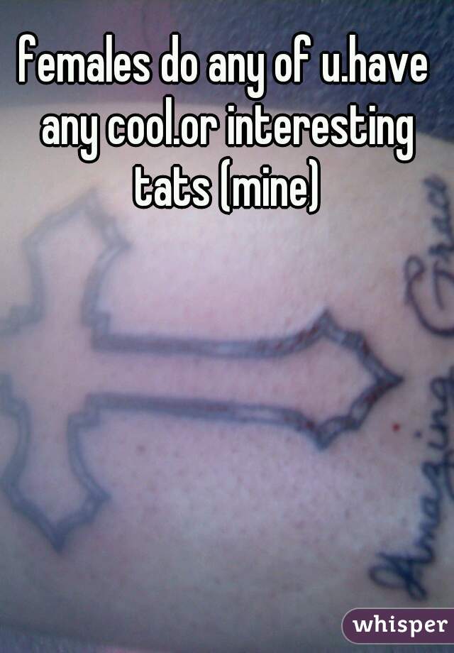 females do any of u.have any cool.or interesting tats (mine)
