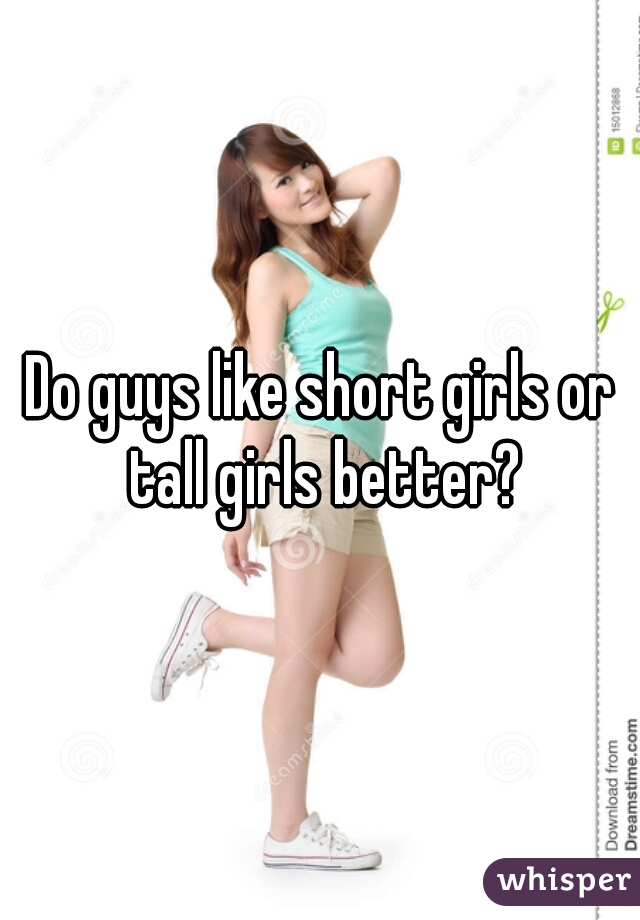 Do guys like short girls or tall girls better?


