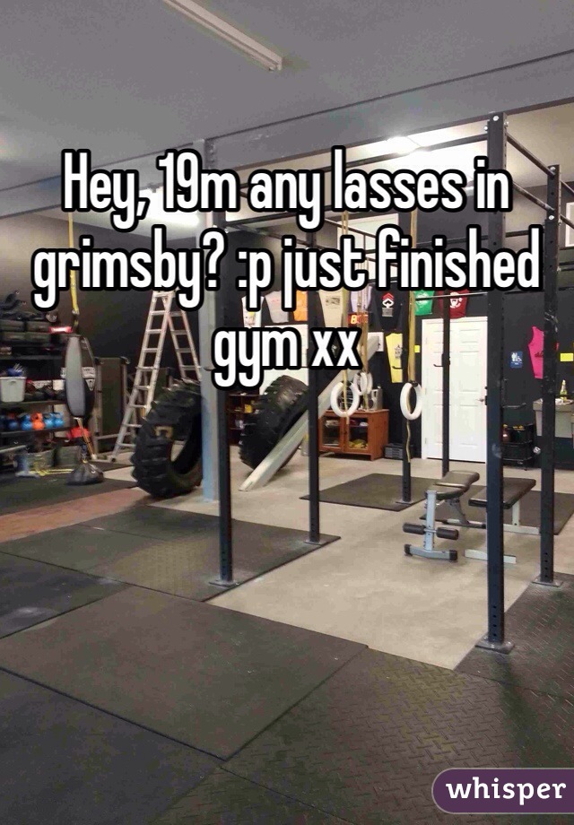 Hey, 19m any lasses in grimsby? :p just finished gym xx