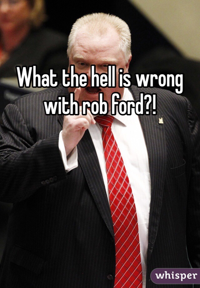 What the hell is wrong with rob ford?!