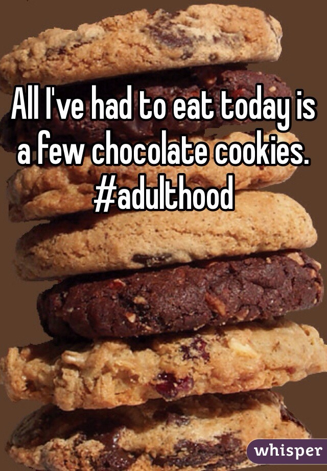 All I've had to eat today is a few chocolate cookies. 
#adulthood 