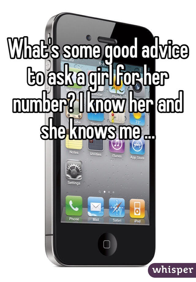 What's some good advice to ask a girl for her number? I know her and she knows me ...