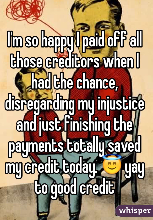 I'm so happy I paid off all those creditors when I had the chance, disregarding my injustice and just finishing the payments totally saved my credit today. 😇 yay to good credit