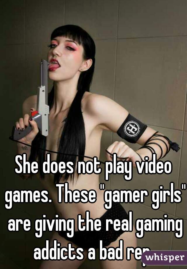 She does not play video games. These "gamer girls" are giving the real gaming addicts a bad rep. 