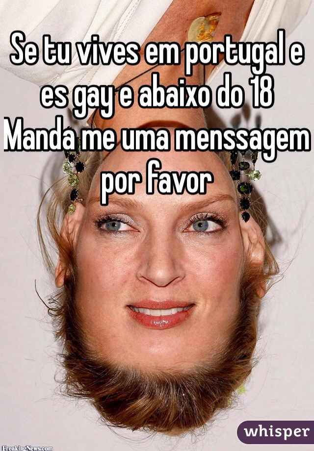 Se tu vives em portugal e es gay e abaixo do 18 
Manda me uma menssagem por favor 