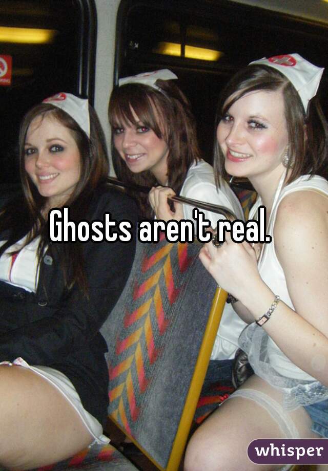 Ghosts aren't real. 