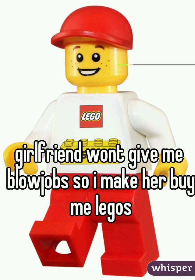 girlfriend wont give me blowjobs so i make her buy me legos