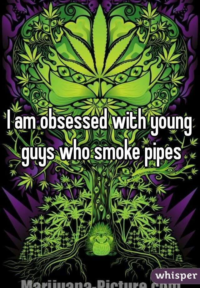 I am obsessed with young guys who smoke pipes