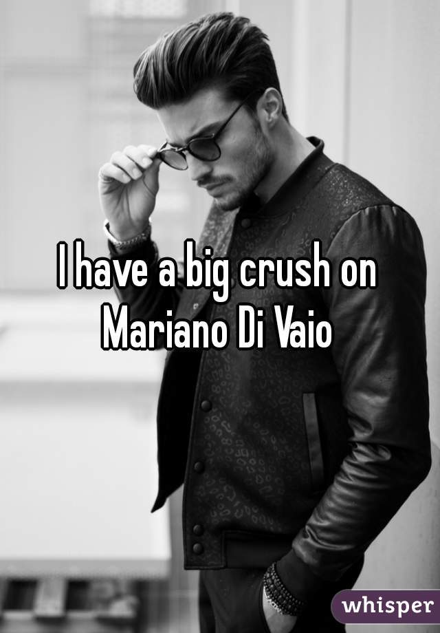 I have a big crush on Mariano Di Vaio 