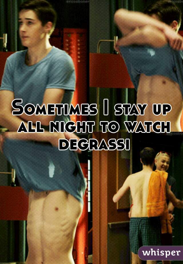 Sometimes I stay up all night to watch degrassi