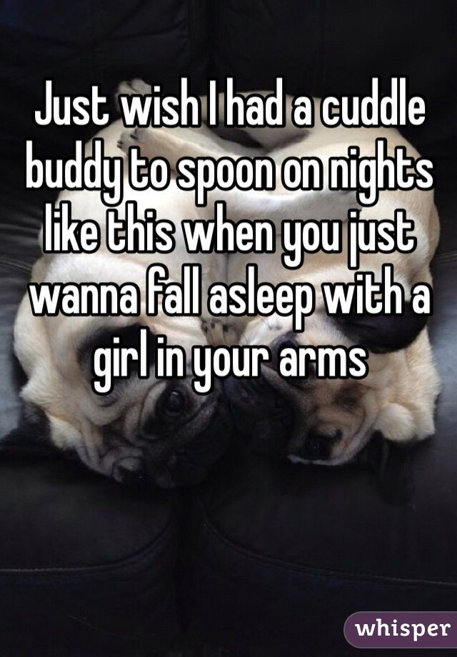 Just wish I had a cuddle buddy to spoon on nights like this when you just wanna fall asleep with a girl in your arms 