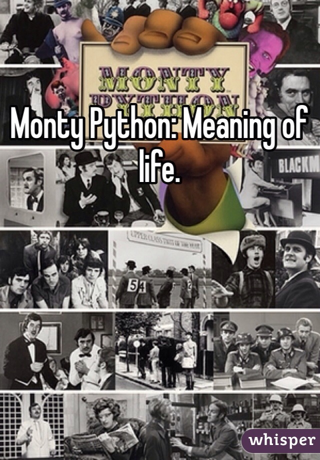 Monty Python: Meaning of life.
