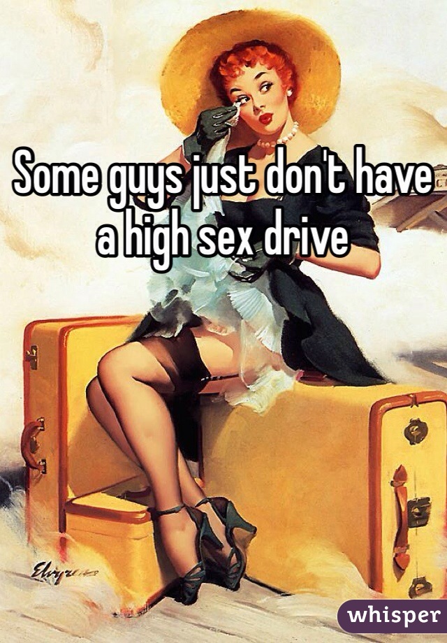 Some guys just don't have a high sex drive 