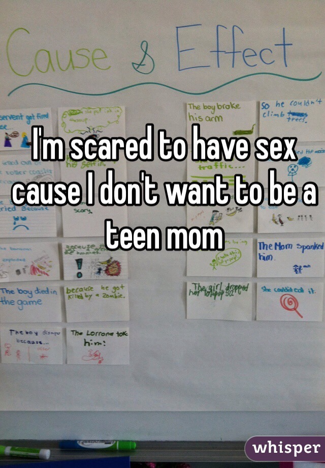 I'm scared to have sex cause I don't want to be a teen mom