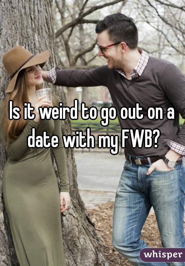 Is it weird to go out on a date with my FWB?