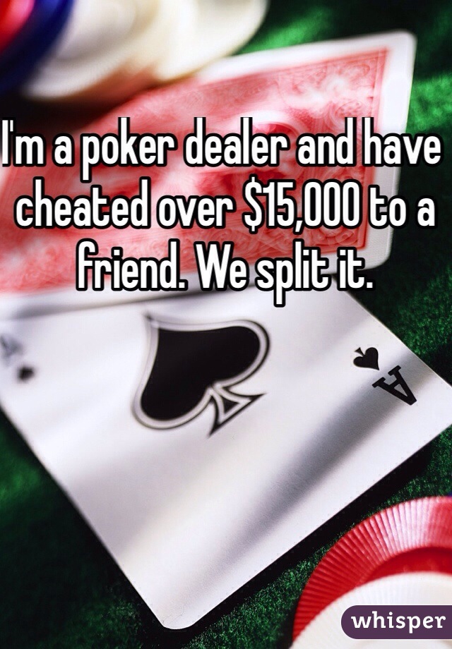 I'm a poker dealer and have cheated over $15,000 to a friend. We split it.