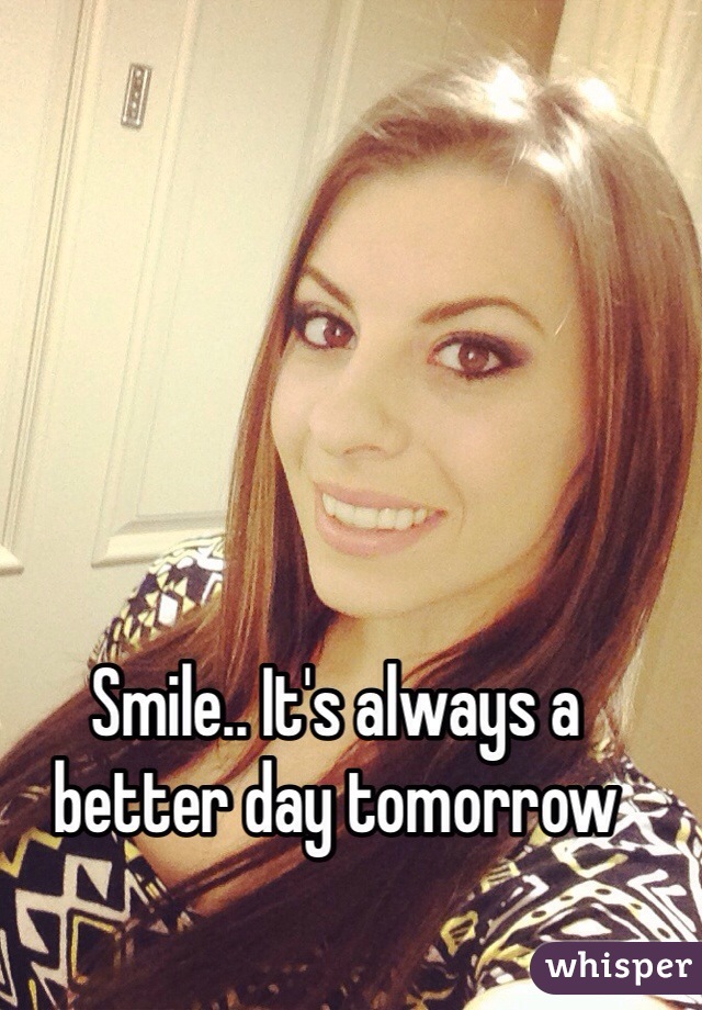 Smile.. It's always a better day tomorrow 
