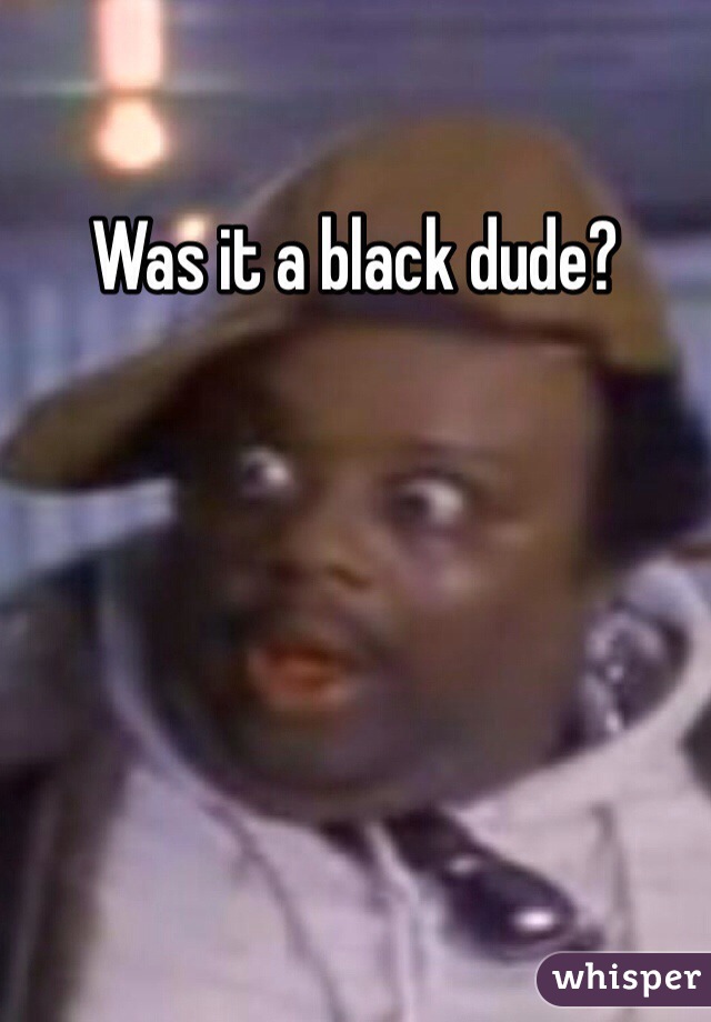 Was it a black dude? 