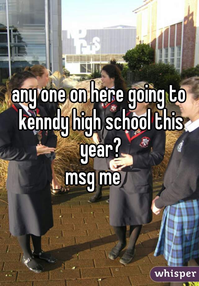 any one on here going to kenndy high school this year?
msg me   