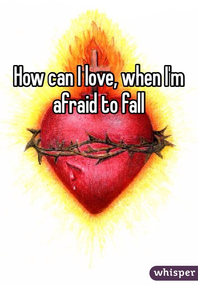 How can I love, when I'm afraid to fall