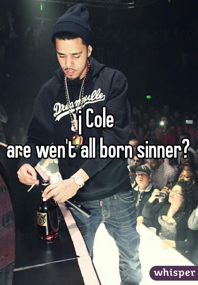 j Cole 
are wen't all born sinner?