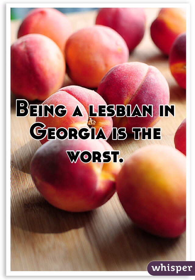 Being a lesbian in Georgia is the worst.
