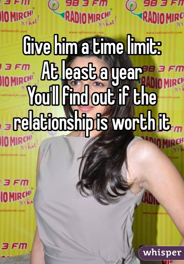 Give him a time limit:
At least a year
You'll find out if the relationship is worth it