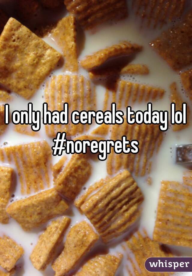 I only had cereals today lol

#noregrets