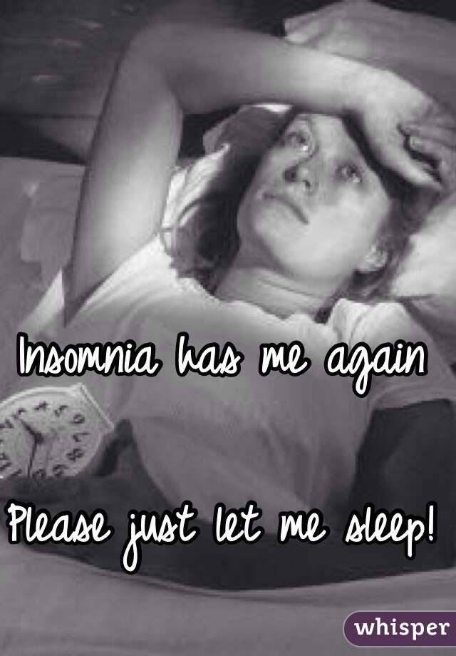 Insomnia has me again

Please just let me sleep!
