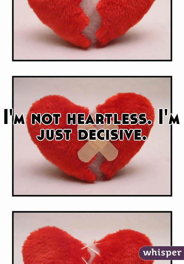 I'm not heartless. I'm just decisive. 