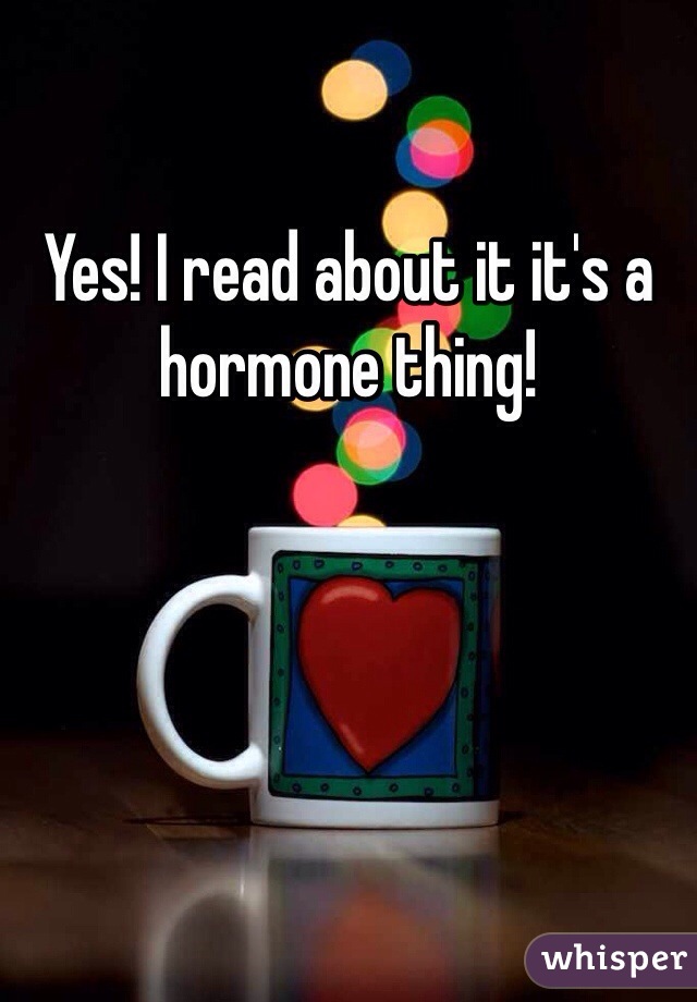 Yes! I read about it it's a hormone thing!