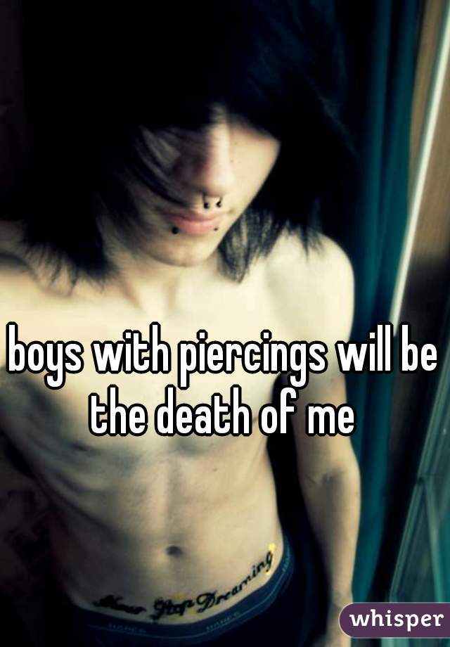 boys with piercings will be the death of me 