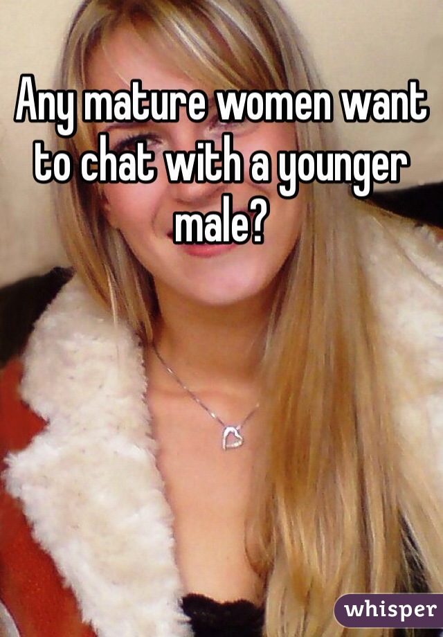 Any mature women want to chat with a younger male?
